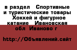  в раздел : Спортивные и туристические товары » Хоккей и фигурное катание . Ивановская обл.,Иваново г.